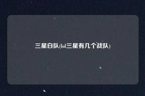 三星白队(lol三星有几个战队)