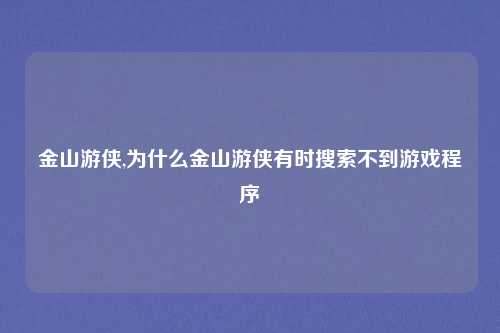 金山游侠,为什么金山游侠有时搜索不到游戏程序