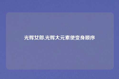 光辉女郎,光辉大元素使变身顺序