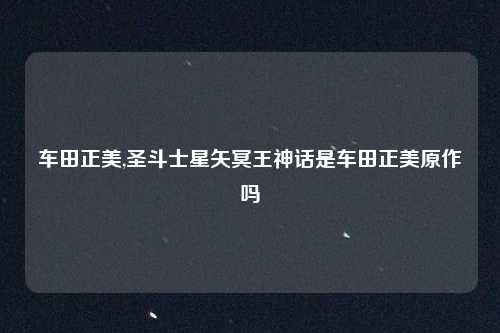 车田正美,圣斗士星矢冥王神话是车田正美原作吗