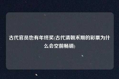 古代官员也有年终奖(古代清朝末期的彩票为什么会空前畅销)