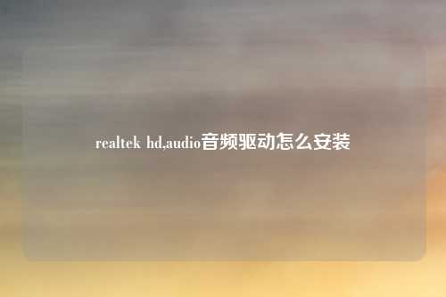 realtek hd,audio音频驱动怎么安装