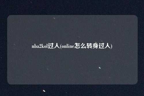 nba2kol过人(online怎么转身过人)
