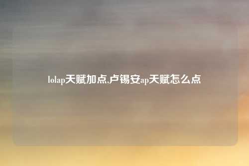 lolap天赋加点,卢锡安ap天赋怎么点
