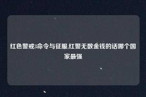 红色警戒3命令与征服,红警无数金钱的话哪个国家最强