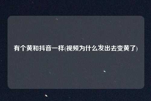 有个黄和抖音一样(视频为什么发出去变黄了)