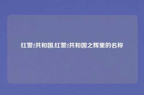 红警2共和国,红警2共和国之辉里的名称