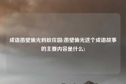 成语凿壁偷光蚂蚁庄园(凿壁偷光这个成语故事的主要内容是什么)