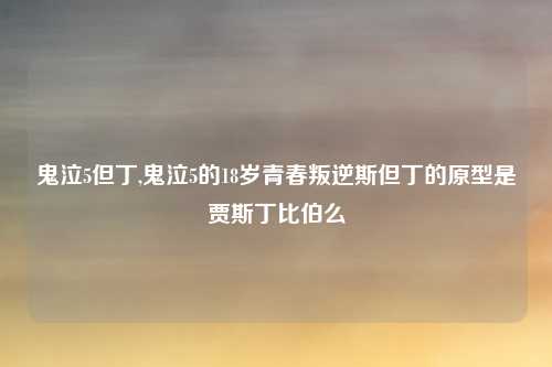 鬼泣5但丁,鬼泣5的18岁青春叛逆斯但丁的原型是贾斯丁比伯么