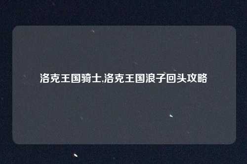 洛克王国骑士,洛克王国浪子回头攻略