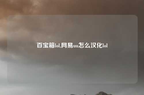 百宝箱lol,网易uu怎么汉化lol