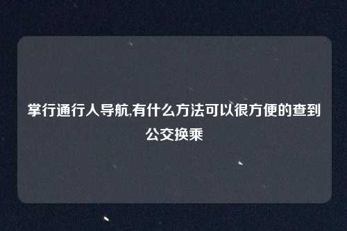 掌行通行人导航,有什么方法可以很方便的查到公交换乘