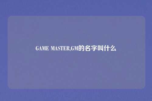 GAME MASTER,GM的名字叫什么