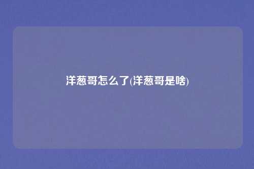 洋葱哥怎么了(洋葱哥是啥)