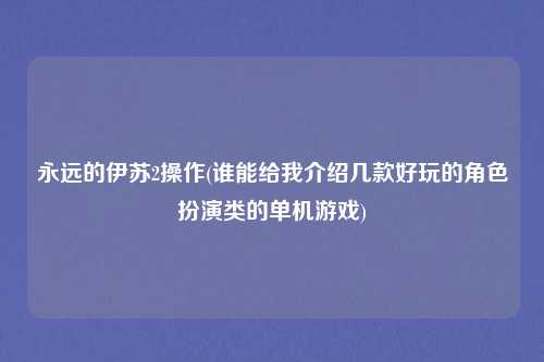 永远的伊苏2操作(谁能给我介绍几款好玩的角色扮演类的单机游戏)