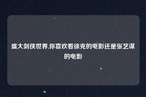 盛大剑侠世界,你喜欢看徐克的电影还是张艺谋的电影