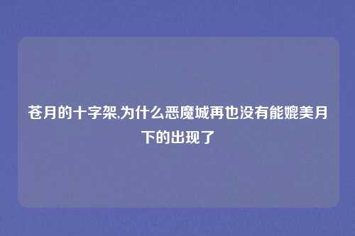 苍月的十字架,为什么恶魔城再也没有能媲美月下的出现了
