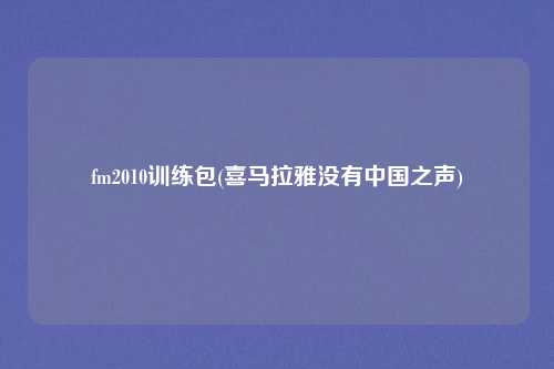 fm2010训练包(喜马拉雅没有中国之声)