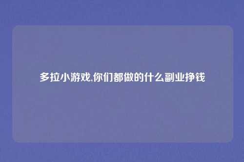 多拉小游戏,你们都做的什么副业挣钱