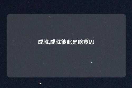 成就,成就彼此是啥意思