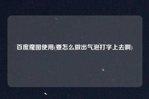 百度魔图使用(要怎么做出气泡打字上去啊)