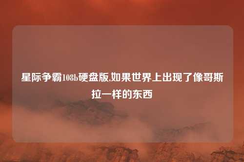 星际争霸108b硬盘版,如果世界上出现了像哥斯拉一样的东西