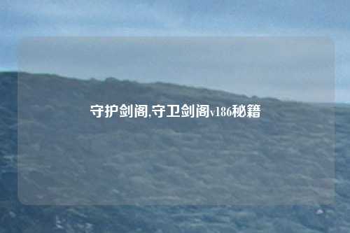 守护剑阁,守卫剑阁v186秘籍