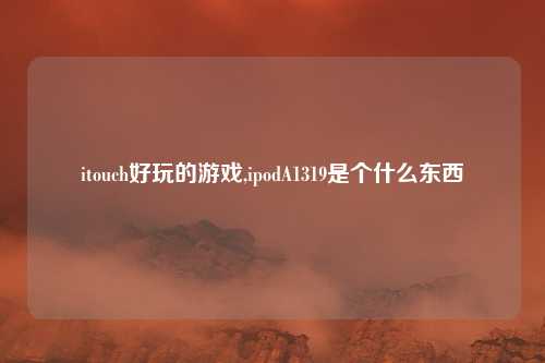 itouch好玩的游戏,ipodA1319是个什么东西
