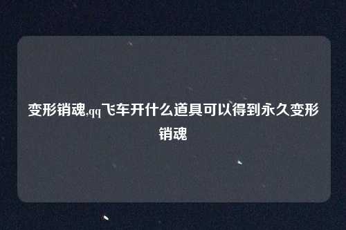 变形销魂,qq飞车开什么道具可以得到永久变形销魂