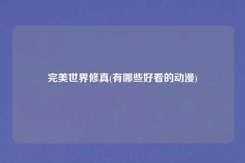 完美世界修真(有哪些好看的动漫)