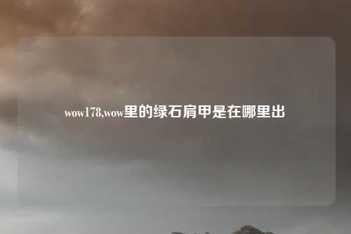 wow178,wow里的绿石肩甲是在哪里出