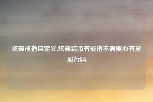 炫舞戒指自定义,炫舞结婚有戒指不需要心有灵犀行吗