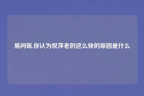 易问医,你认为倪萍老的这么快的原因是什么