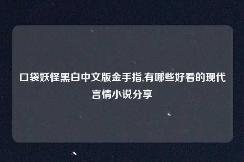 口袋妖怪黑白中文版金手指,有哪些好看的现代言情小说分享