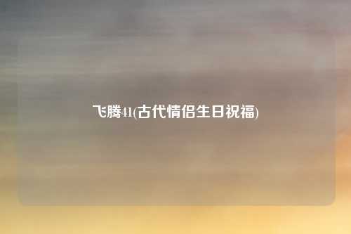 飞腾41(古代情侣生日祝福)