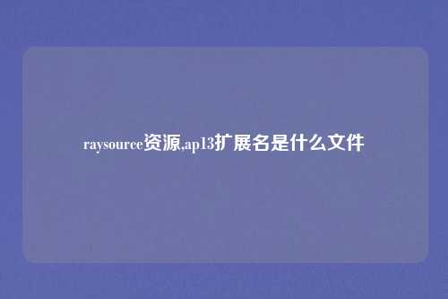 raysource资源,ap13扩展名是什么文件