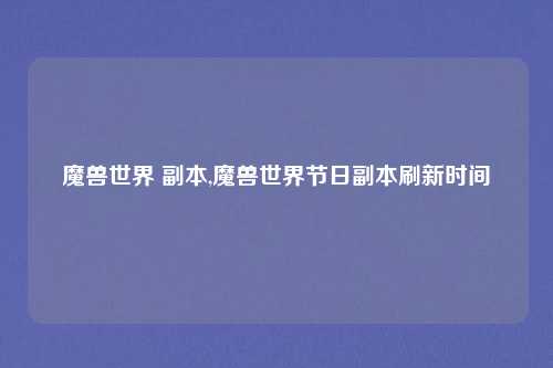 魔兽世界 副本,魔兽世界节日副本刷新时间