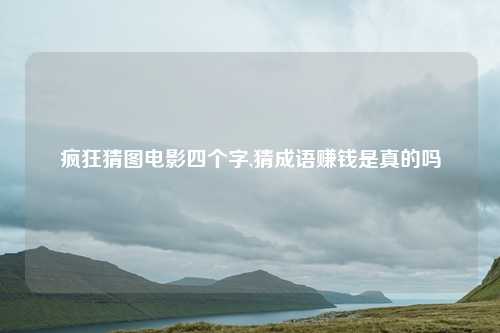 疯狂猜图电影四个字,猜成语赚钱是真的吗