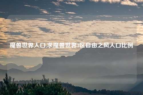 魔兽世界人口,求魔兽世界3区自由之风人口比例