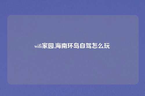 wifi家园,海南环岛自驾怎么玩