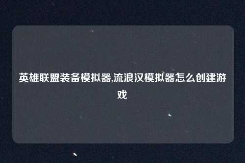 英雄联盟装备模拟器,流浪汉模拟器怎么创建游戏