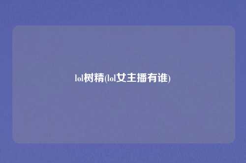 lol树精(lol女主播有谁)