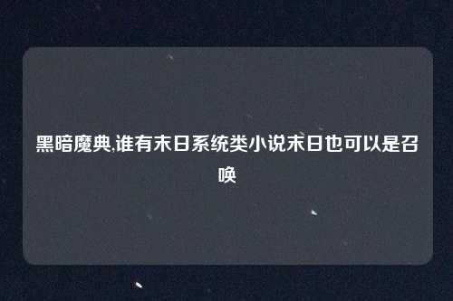 黑暗魔典,谁有末日系统类小说末日也可以是召唤