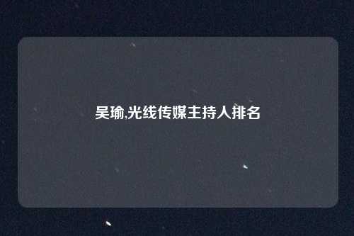 吴瑜,光线传媒主持人排名