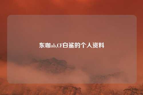 东咖ab,CF白鲨的个人资料