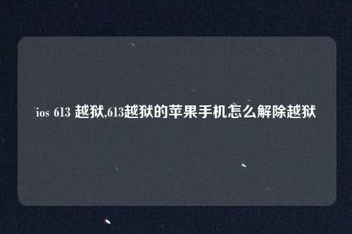 ios 613 越狱,613越狱的苹果手机怎么解除越狱
