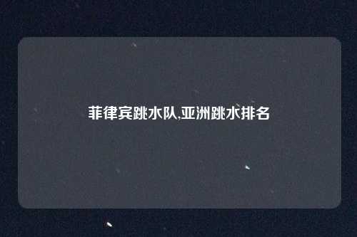 菲律宾跳水队,亚洲跳水排名