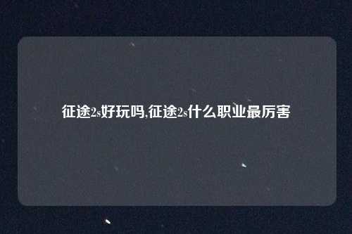 征途2s好玩吗,征途2s什么职业最厉害