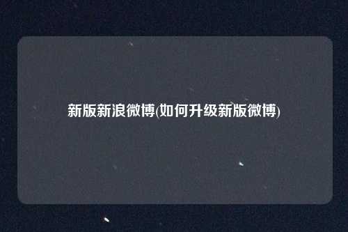 新版新浪微博(如何升级新版微博)
