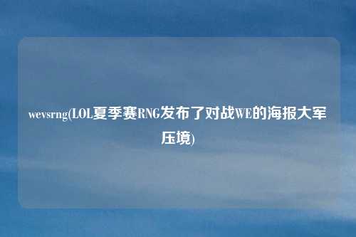 wevsrng(LOL夏季赛RNG发布了对战WE的海报大军压境)